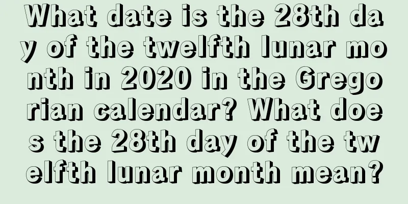 What date is the 28th day of the twelfth lunar month in 2020 in the Gregorian calendar? What does the 28th day of the twelfth lunar month mean?