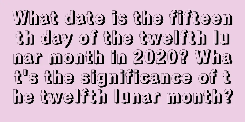 What date is the fifteenth day of the twelfth lunar month in 2020? What's the significance of the twelfth lunar month?