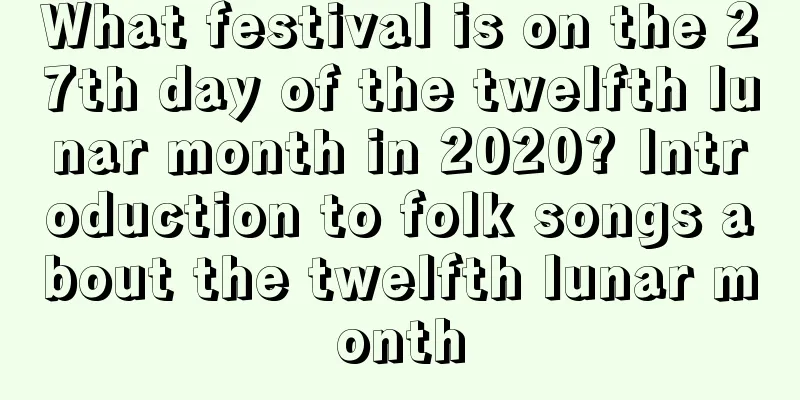 What festival is on the 27th day of the twelfth lunar month in 2020? Introduction to folk songs about the twelfth lunar month