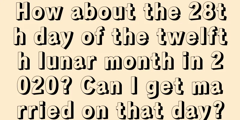 How about the 28th day of the twelfth lunar month in 2020? Can I get married on that day?