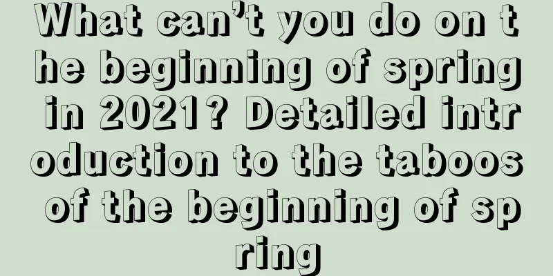 What can’t you do on the beginning of spring in 2021? Detailed introduction to the taboos of the beginning of spring