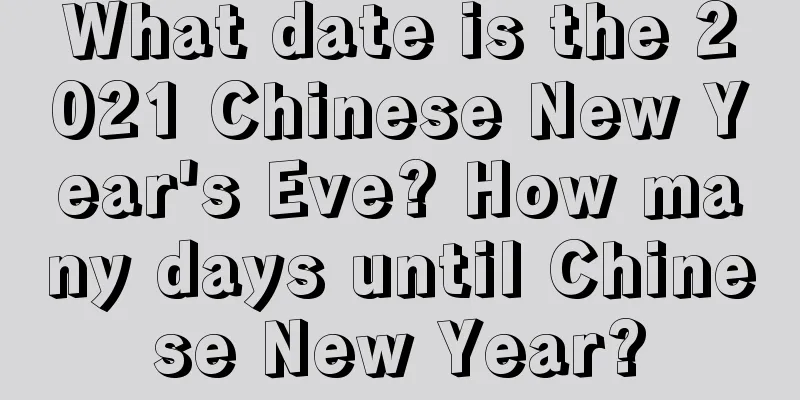 What date is the 2021 Chinese New Year's Eve? How many days until Chinese New Year?