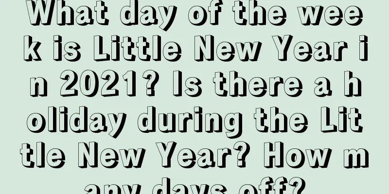 What day of the week is Little New Year in 2021? Is there a holiday during the Little New Year? How many days off?