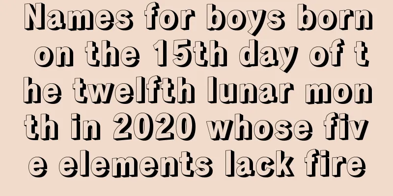 Names for boys born on the 15th day of the twelfth lunar month in 2020 whose five elements lack fire