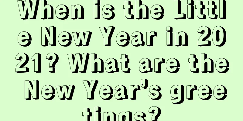 When is the Little New Year in 2021? What are the New Year’s greetings?