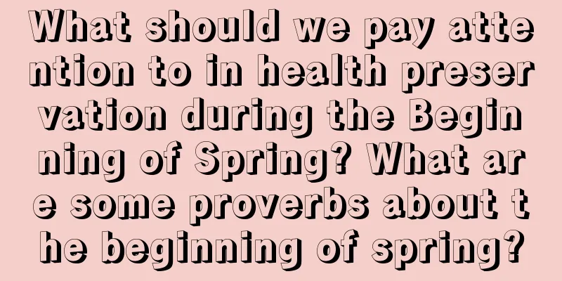 What should we pay attention to in health preservation during the Beginning of Spring? What are some proverbs about the beginning of spring?
