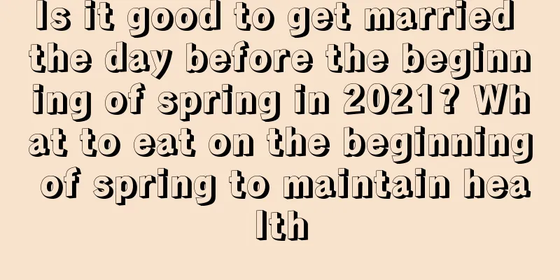 Is it good to get married the day before the beginning of spring in 2021? What to eat on the beginning of spring to maintain health