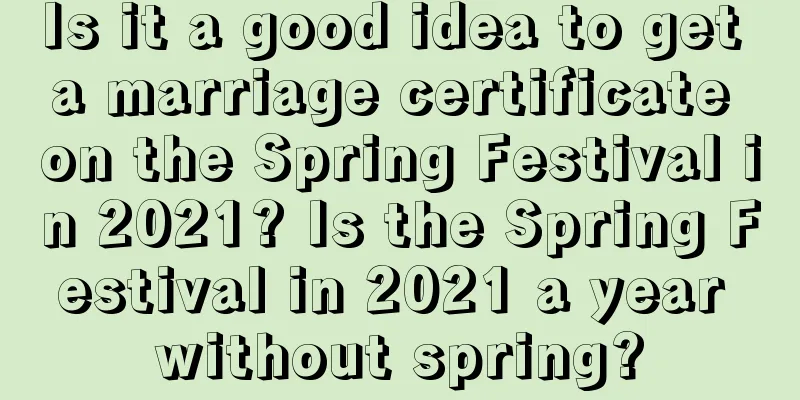 Is it a good idea to get a marriage certificate on the Spring Festival in 2021? Is the Spring Festival in 2021 a year without spring?