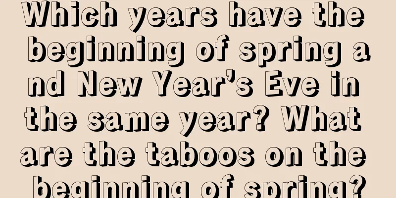 Which years have the beginning of spring and New Year’s Eve in the same year? What are the taboos on the beginning of spring?