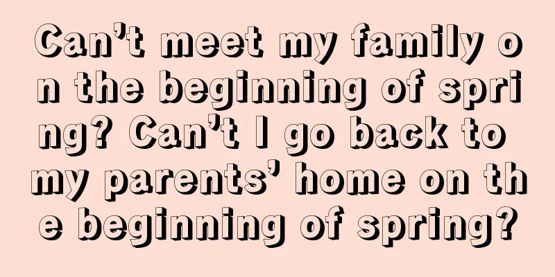 Can’t meet my family on the beginning of spring? Can’t I go back to my parents’ home on the beginning of spring?