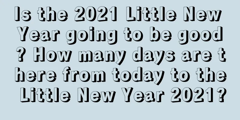 Is the 2021 Little New Year going to be good? How many days are there from today to the Little New Year 2021?