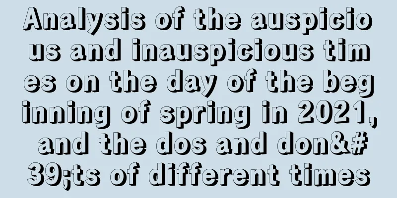 Analysis of the auspicious and inauspicious times on the day of the beginning of spring in 2021, and the dos and don'ts of different times