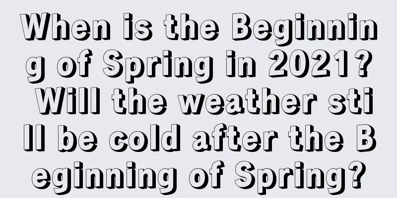 When is the Beginning of Spring in 2021? Will the weather still be cold after the Beginning of Spring?