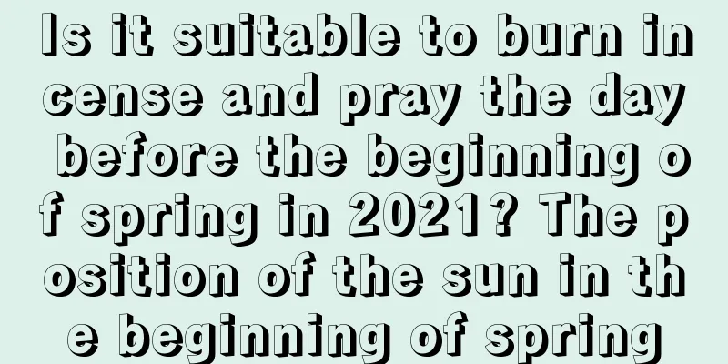 Is it suitable to burn incense and pray the day before the beginning of spring in 2021? The position of the sun in the beginning of spring