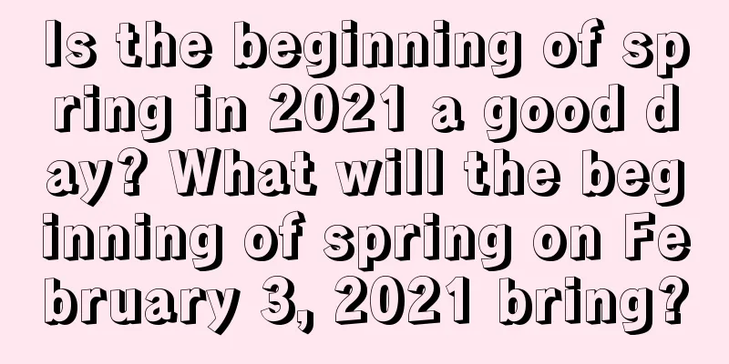 Is the beginning of spring in 2021 a good day? What will the beginning of spring on February 3, 2021 bring?