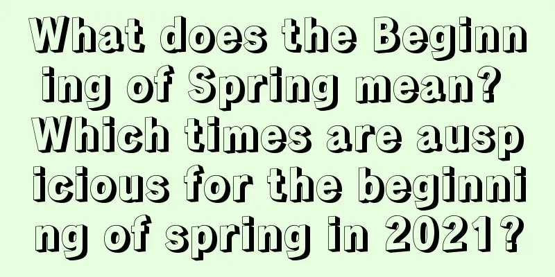 What does the Beginning of Spring mean? Which times are auspicious for the beginning of spring in 2021?