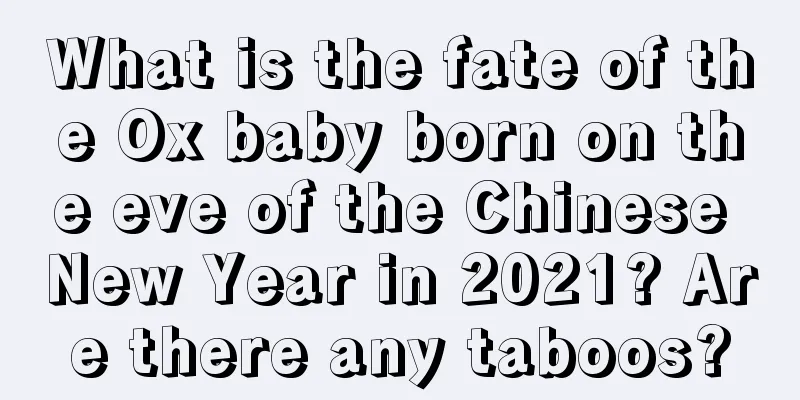 What is the fate of the Ox baby born on the eve of the Chinese New Year in 2021? Are there any taboos?