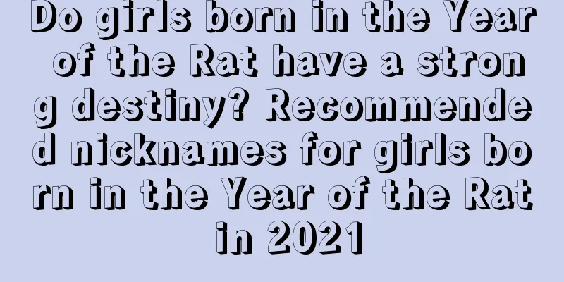 Do girls born in the Year of the Rat have a strong destiny? Recommended nicknames for girls born in the Year of the Rat in 2021