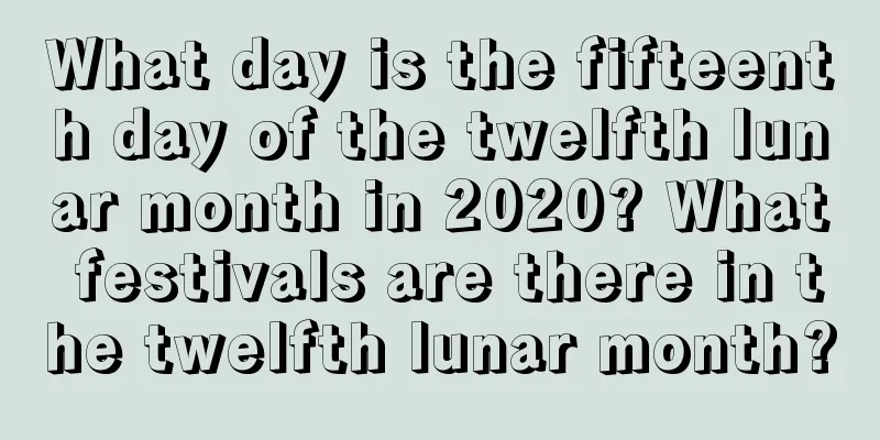 What day is the fifteenth day of the twelfth lunar month in 2020? What festivals are there in the twelfth lunar month?