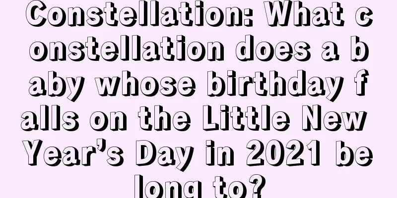 Constellation: What constellation does a baby whose birthday falls on the Little New Year’s Day in 2021 belong to?