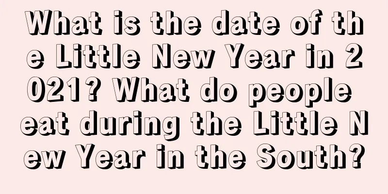 What is the date of the Little New Year in 2021? What do people eat during the Little New Year in the South?