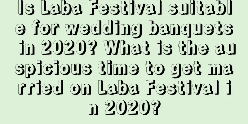 Is Laba Festival suitable for wedding banquets in 2020? What is the auspicious time to get married on Laba Festival in 2020?