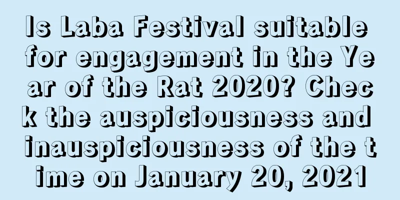 Is Laba Festival suitable for engagement in the Year of the Rat 2020? Check the auspiciousness and inauspiciousness of the time on January 20, 2021