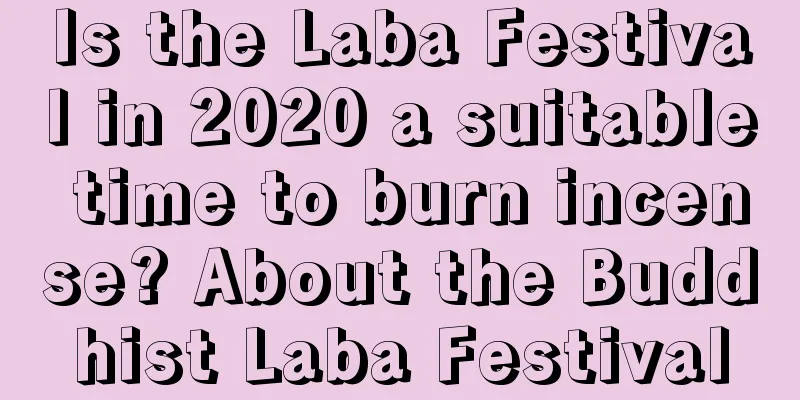 Is the Laba Festival in 2020 a suitable time to burn incense? About the Buddhist Laba Festival