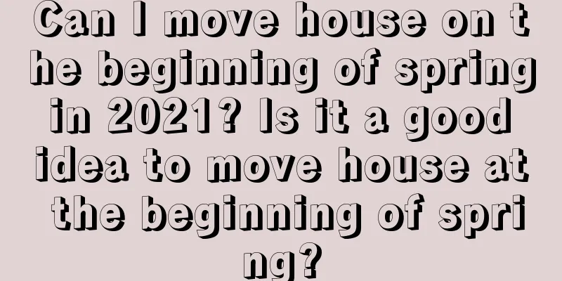Can I move house on the beginning of spring in 2021? Is it a good idea to move house at the beginning of spring?