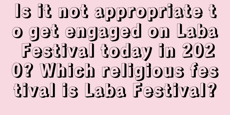 Is it not appropriate to get engaged on Laba Festival today in 2020? Which religious festival is Laba Festival?