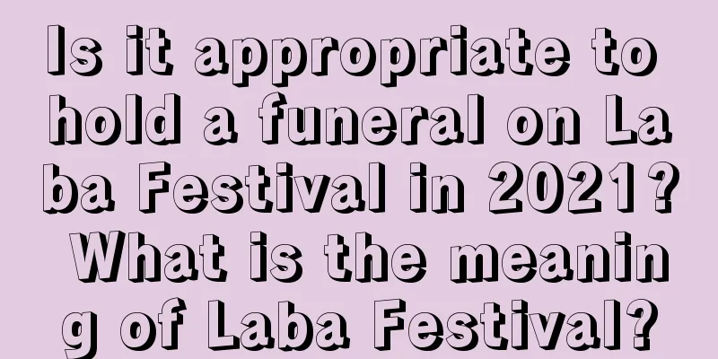 Is it appropriate to hold a funeral on Laba Festival in 2021? What is the meaning of Laba Festival?