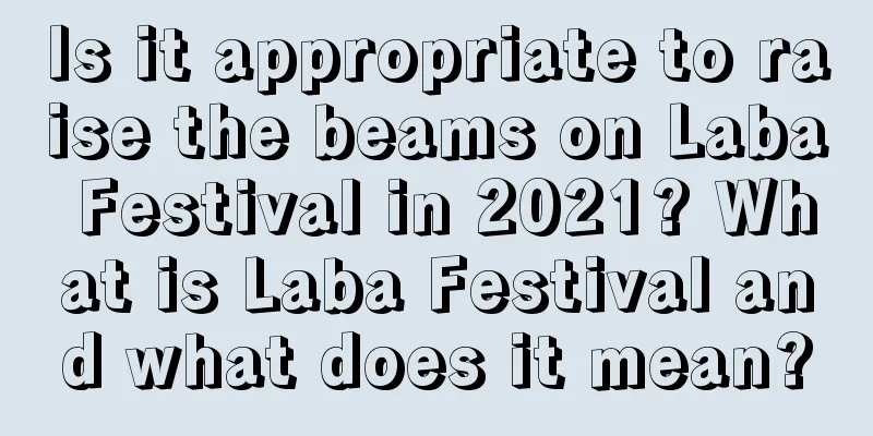 Is it appropriate to raise the beams on Laba Festival in 2021? What is Laba Festival and what does it mean?