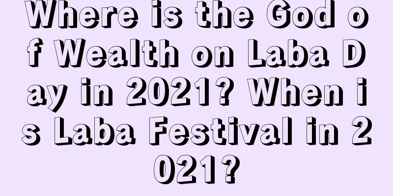 Where is the God of Wealth on Laba Day in 2021? When is Laba Festival in 2021?