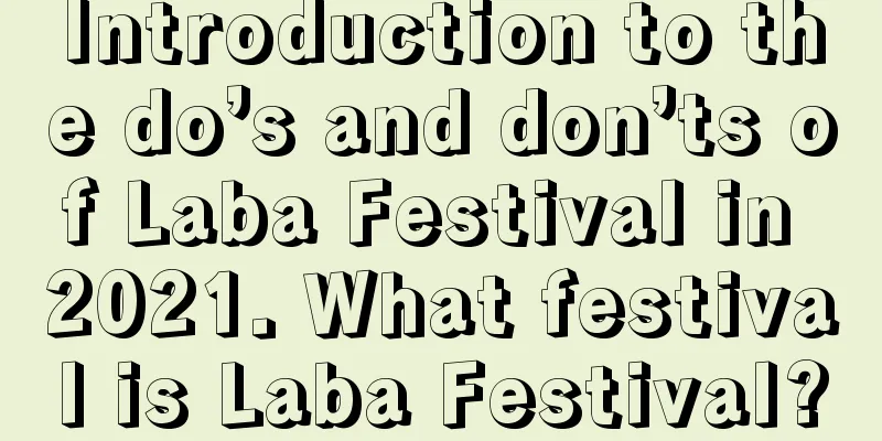 Introduction to the do’s and don’ts of Laba Festival in 2021. What festival is Laba Festival?