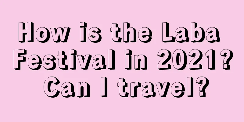 How is the Laba Festival in 2021? Can I travel?