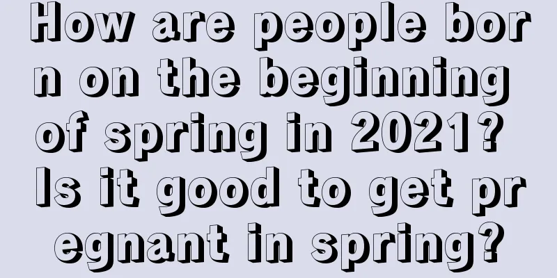 How are people born on the beginning of spring in 2021? Is it good to get pregnant in spring?