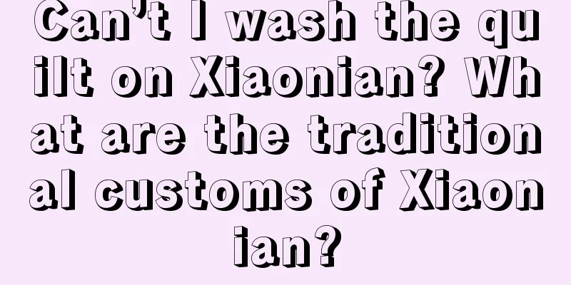 Can’t I wash the quilt on Xiaonian? What are the traditional customs of Xiaonian?