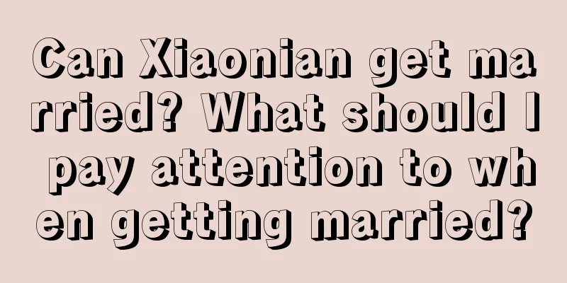 Can Xiaonian get married? What should I pay attention to when getting married?