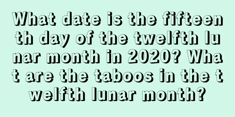 What date is the fifteenth day of the twelfth lunar month in 2020? What are the taboos in the twelfth lunar month?
