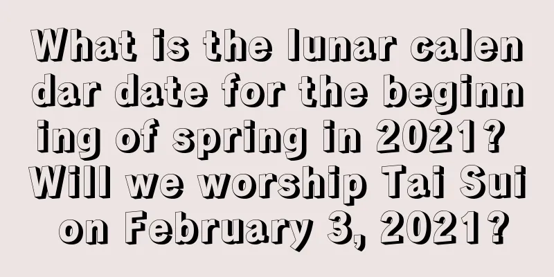 What is the lunar calendar date for the beginning of spring in 2021? Will we worship Tai Sui on February 3, 2021?