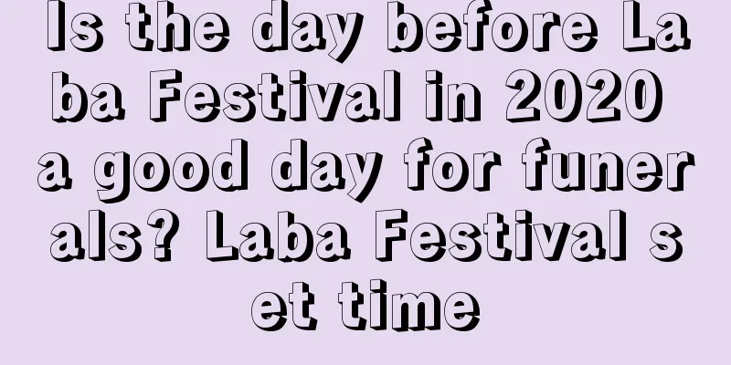 Is the day before Laba Festival in 2020 a good day for funerals? Laba Festival set time