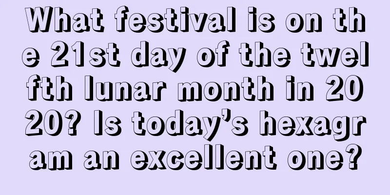 What festival is on the 21st day of the twelfth lunar month in 2020? Is today’s hexagram an excellent one?