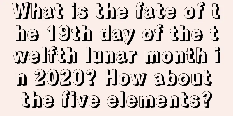 What is the fate of the 19th day of the twelfth lunar month in 2020? How about the five elements?