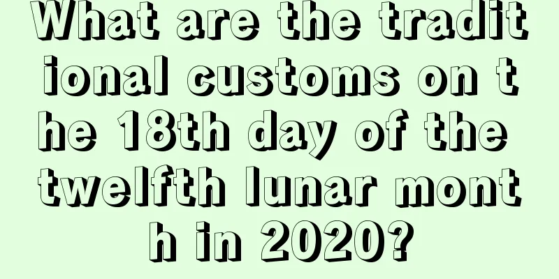 What are the traditional customs on the 18th day of the twelfth lunar month in 2020?