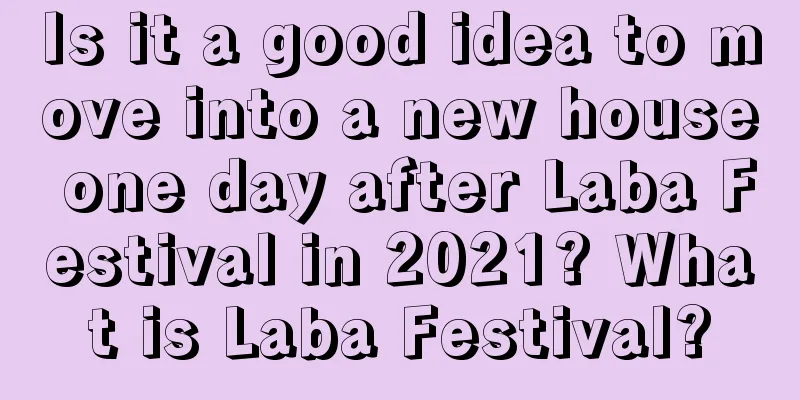 Is it a good idea to move into a new house one day after Laba Festival in 2021? What is Laba Festival?