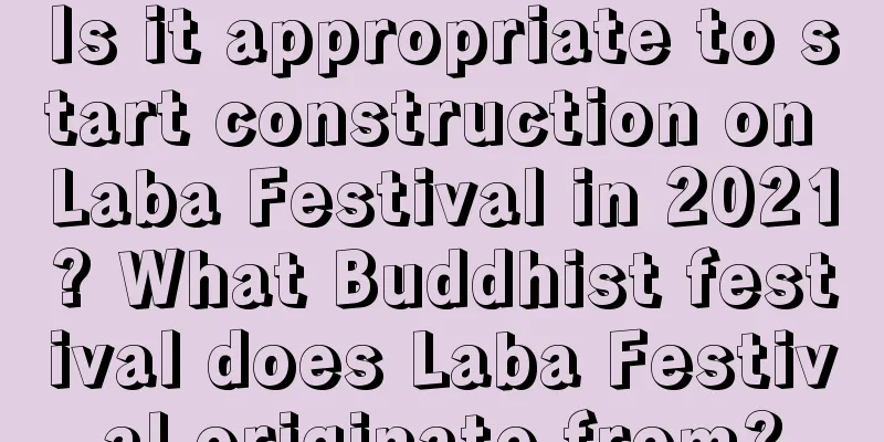 Is it appropriate to start construction on Laba Festival in 2021? What Buddhist festival does Laba Festival originate from?