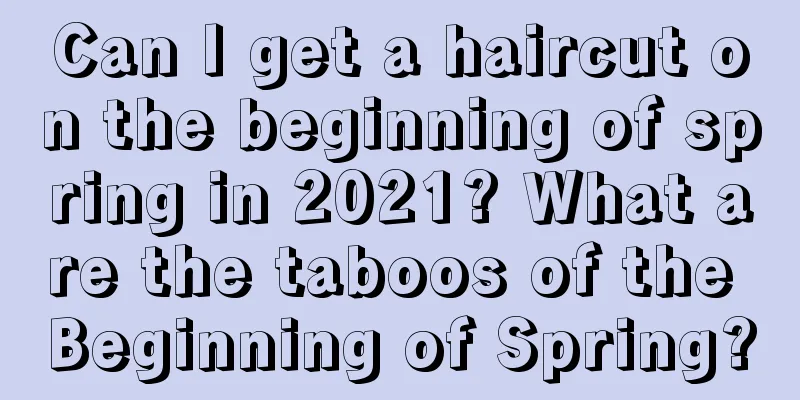 Can I get a haircut on the beginning of spring in 2021? What are the taboos of the Beginning of Spring?