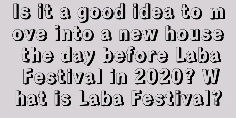 Is it a good idea to move into a new house the day before Laba Festival in 2020? What is Laba Festival?