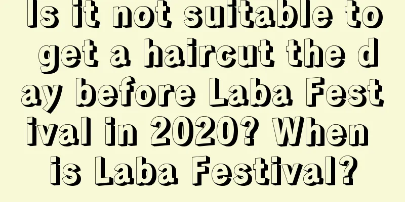 Is it not suitable to get a haircut the day before Laba Festival in 2020? When is Laba Festival?