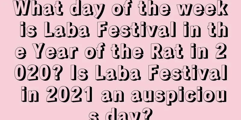 What day of the week is Laba Festival in the Year of the Rat in 2020? Is Laba Festival in 2021 an auspicious day?